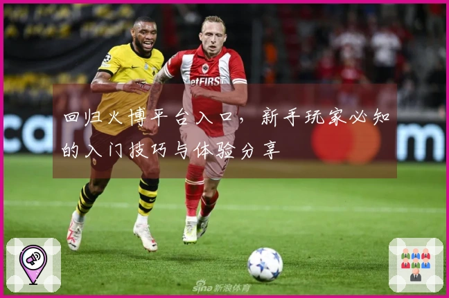 回归火博平台入口，新手玩家必知的入门技巧与体验分享