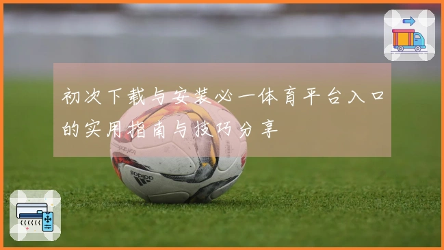 初次下载与安装必一体育平台入口的实用指南与技巧分享