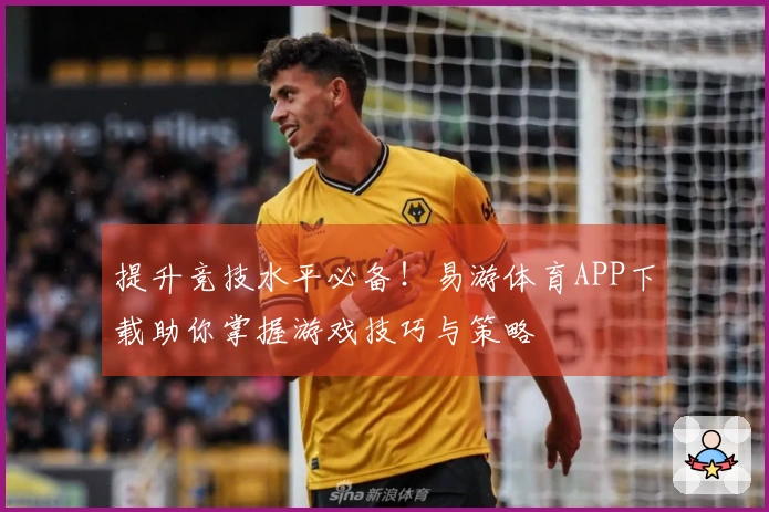 提升竞技水平必备！易游体育APP下载助你掌握游戏技巧与策略