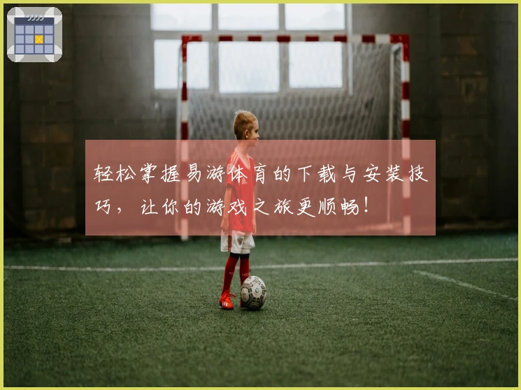 轻松掌握易游体育的下载与安装技巧，让你的游戏之旅更顺畅！
