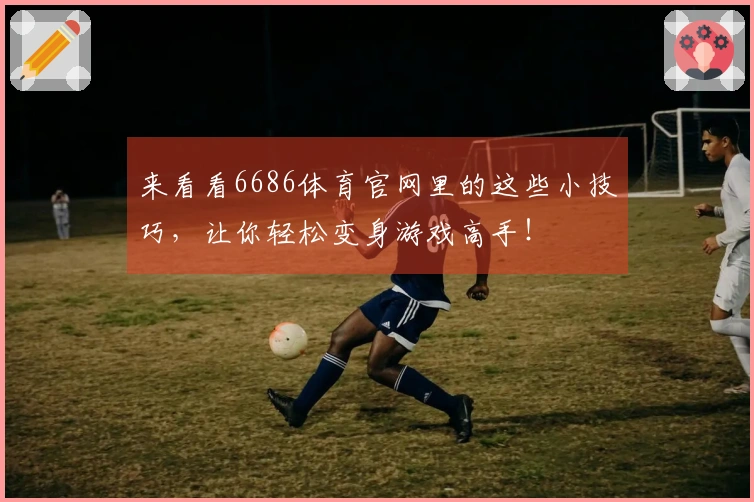 来看看6686体育官网里的这些小技巧，让你轻松变身游戏高手！