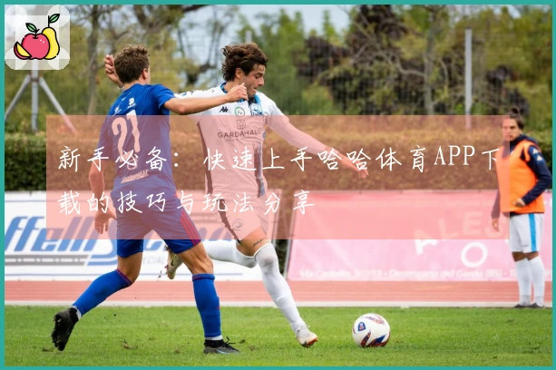 新手必备：快速上手哈哈体育APP下载的技巧与玩法分享