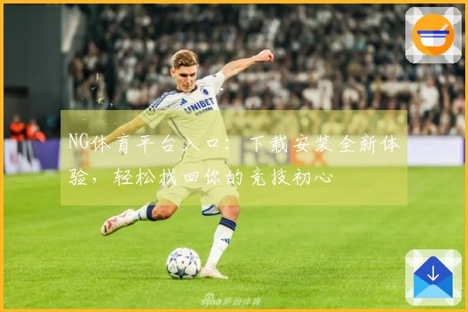NG体育平台入口：下载安装全新体验，轻松找回你的竞技初心