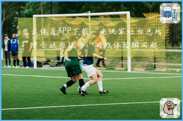 开云体育APP下载，老玩家吐血总结！学会这些技巧，游戏体验瞬间起飞！