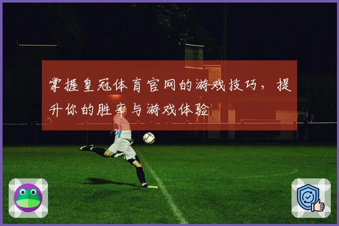 掌握皇冠体育官网的游戏技巧，提升你的胜率与游戏体验