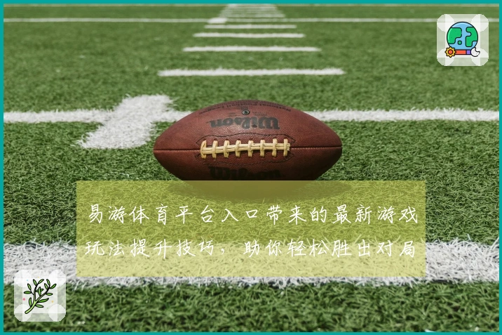 易游体育平台入口带来的最新游戏玩法提升技巧，助你轻松胜出对局