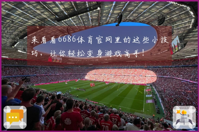 来看看6686体育官网里的这些小技巧，让你轻松变身游戏高手！