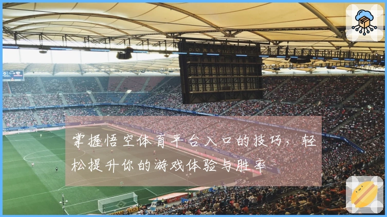 掌握悟空体育平台入口的技巧，轻松提升你的游戏体验与胜率