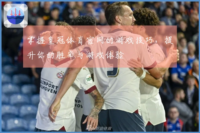 掌握皇冠体育官网的游戏技巧，提升你的胜率与游戏体验
