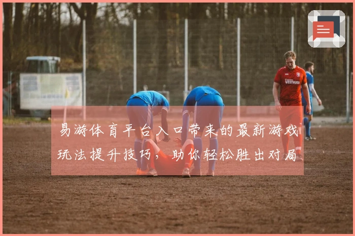 易游体育平台入口带来的最新游戏玩法提升技巧，助你轻松胜出对局