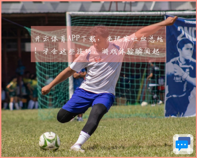 开云体育APP下载，老玩家吐血总结！学会这些技巧，游戏体验瞬间起飞！