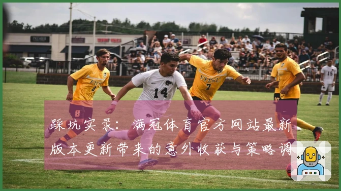 踩坑实录：满冠体育官方网站最新版本更新带来的意外收获与策略调整